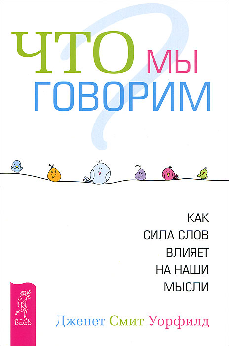 Дженет Смит Уорфилд. Что мы говорим? Как сила слов влияет на наши мысли Дженет Смит Уорфилд. Что мы говорим? Как сила слов влияет на наши мысли
