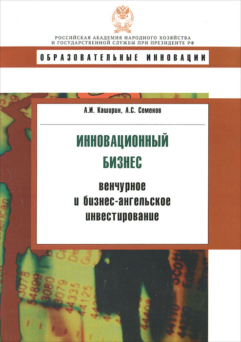 Инновационный бизнес: Венчурное и бизнес-ангельское инвестирование. Каширин А.И., Семенов А.С. Каширин А.И., Семенов А.С