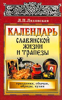 Календарь славянской жизни и трапезы: Праздники, обычаи, обряды, кухня