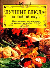 Лучшие блюда на любой вкус. Изысканные кулинарные рецепты народов СССР