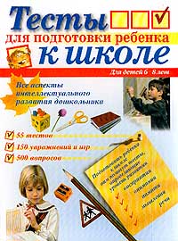 Тесты для подготовки ребенка к школе. Для детей 6-8 лет