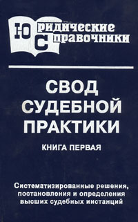 Свод судебной практики. Книга 1. Систематизированные решения, постановления и определения высших судебных инстанций