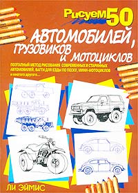 Рисуем 50 автомобилей, грузовиков и мотоциклов. Ли Эймис