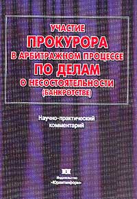 Участие прокурора в арбитражном процессе по делам о несостоятельности (банкротстве). Научно-практический комментарий