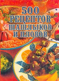 500 рецептов шашлыков и пловов 500 рецептов шашлыков и пловов
