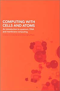 Computing with Cells and Atoms : An Introduction to Quantum, DNA and Membrane Computing Cristian S. Calude, Gheorghe Paun купить читать скачать онлайн - BookMix.ru