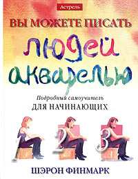 Вы можете писать людей акварелью. Подробный самоучитель для начинающих Вы можете писать людей акварелью. Подробный самоучитель для начинающих