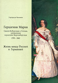 Герцогиня Мария Саксен-Кобургская и Готская, урожденная герцогиня Вюртембергская. 1799-1860. Жизнь между Россией и Германией