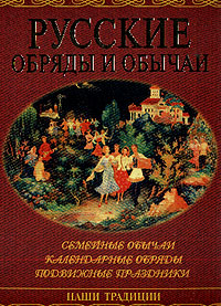 Русские обряды и обычаи: Семейные обычаи; Календарные обряды; Подвижные праздники