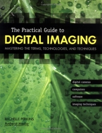 The Practical Guide to Digital Imaging: Mastering the Terms, Technologies, and Techniques
