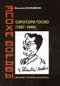 Эпоха борьбы. Сиратори Тосио (1887 - 1949): дипломат, политик, мыслитель