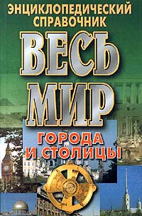 Весь мир. Города и столицы. Энциклопедический справочник