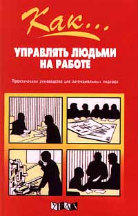 Как... управлять людьми на работе. Практическое руководство для потенциальных лидеров