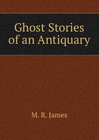 Ghost Stories of an Antiquary M. R. James купить читать скачать онлайн - BookMix.ru