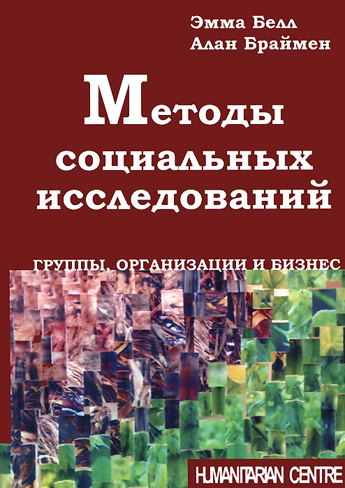 Методы социальных исследований. Группы, организации и бизнес. Эмма Белл, Алан Браймен Методы социальных исследований. Группы, организации и бизнес. Эмма Белл, Алан Браймен