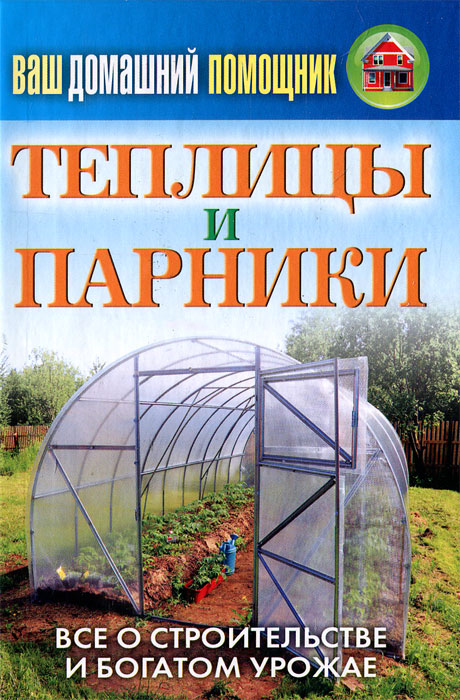 Ваш домашний помощник. Теплицы и парники Ваш домашний помощник. Теплицы и парники