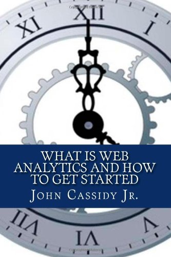 What Is Web Analytics And How To Get Started: An Introduction To The Web Analytics Process Mr. John M Cassidy Jr. купить читать скачать онлайн - BookMix.ru