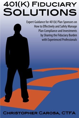 401(k) Fiduciary Solutions: Expert Guidance for 401(k) Plan Sponsors on how to Effectively and Safely Manage Plan Compliance and Investments by ... Burden with Experienced Professionals Christopher Carosa купить читать скачать онлайн - BookMix.ru
