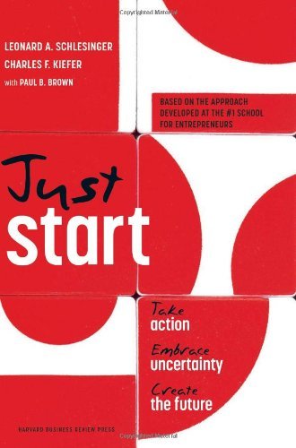 Just Start: Take Action, Embrace Uncertainty, Create the Future, Leonard A. Schlesinger, Charles F. Kiefer