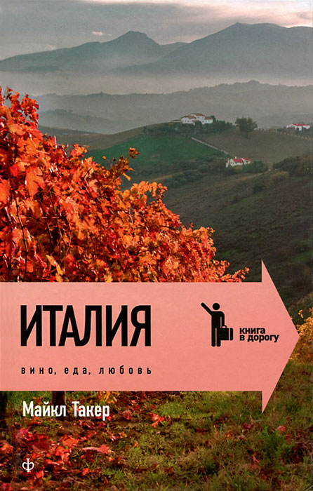 Италия. Вино, еда, любовь, Майкл Такер Италия. Вино, еда, любовь, Майкл Такер