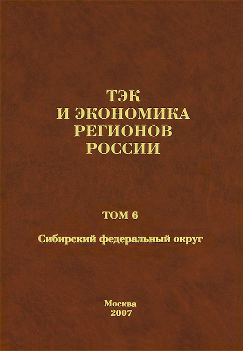 ТЭК и экономика регионов России. Том 6. Сибирский федеральный округ. (Под общей редакцией Бушуева В.. ТЭК и экономика регионов России. Том 6. Сибирский федеральный округ. (Под общей редакцией Бушуева В..