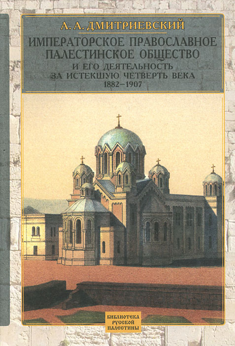 Императорское Православное Палестинское общество и его деятельность за 1882-1907