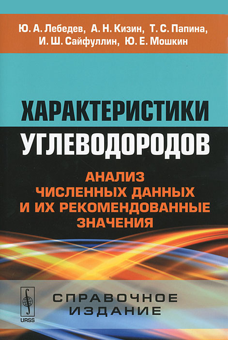 Характеристики углеводородов. Анализ численных данных и их рекомендованные значения. Справочное издание. Ю. А. Лебедев, А. Н. Кизин, Т. С. Папина, И. Ш. Сайфуллин, Ю. Е. Мошкин Характеристики углеводородов. Анализ численных данных и их рекомендованные значения. Справочное издание. Ю. А. Лебедев, А. Н. Кизин, Т. С. Папина, И. Ш. Сайфуллин, Ю. Е. Мошкин