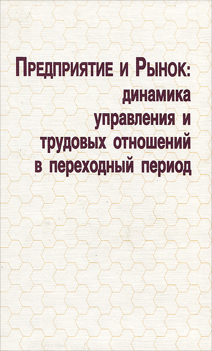 Предприятие и рынок. Динамика управления и трудовых отношений в переходный период. Предприятие и рынок. Динамика управления и трудовых отношений в переходный период.