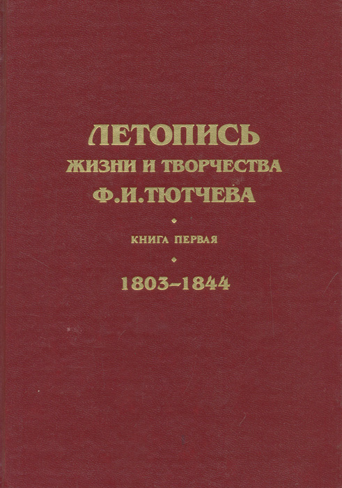 Летопись жизни и творчества Ф. И. Тютчева. Книга первая. 1803-1844