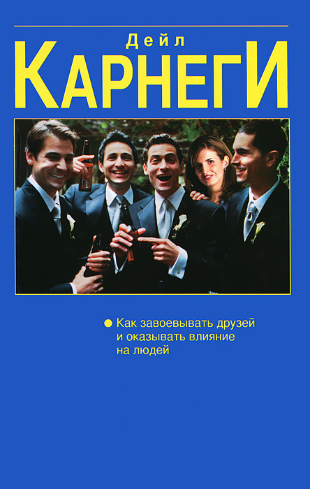 Как завоевать друзей и оказывать влияние на людей - Дейл Карнеги