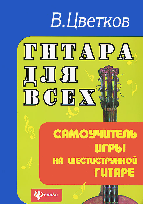 Гитара для всех. Самоучитель игры на шестиструнной гитаре В. Цветков купить читать скачать онлайн - BookMix.ru