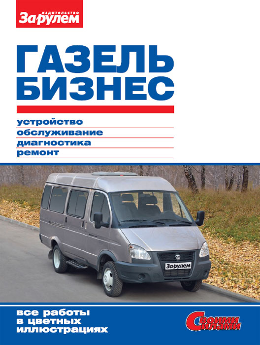 Руководство по обслуживанию и ремонту автомобилей ГАЗель Бизнес своими