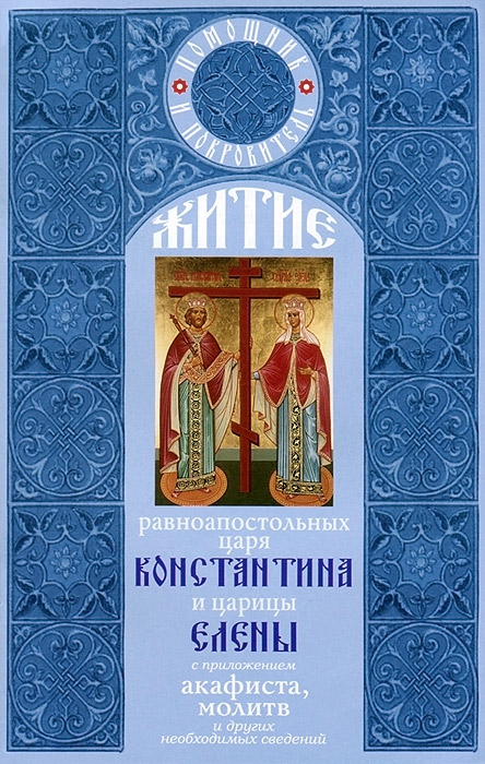 Житие святых равноапостольных Константина и Елены с приложением акафиста, молитв и других необходимых сведений