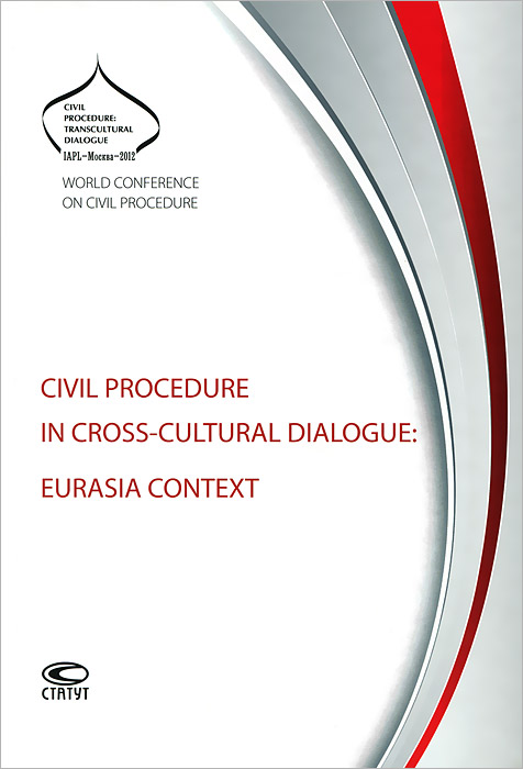 Civil Procedure in Cross-cultural Dialogue: Eurasia Context: IAPL World Conference on Civil Procedure, September 18–21, 2012, Moscow, Russia