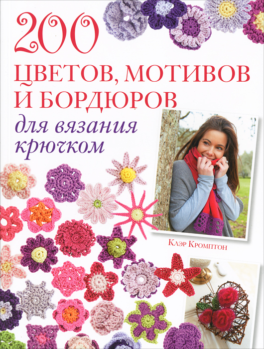 200 цветов, мотивов и бордюров для вязания крючком Клэр Кромптон купить читать скачать онлайн - BookMix.ru