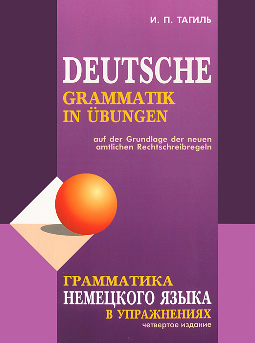 Грамматика немецкого языка в упражнениях / Deutsche grammatik in ubungen. И. П. Тагиль Грамматика немецкого языка в упражнениях / Deutsche grammatik in ubungen. И. П. Тагиль