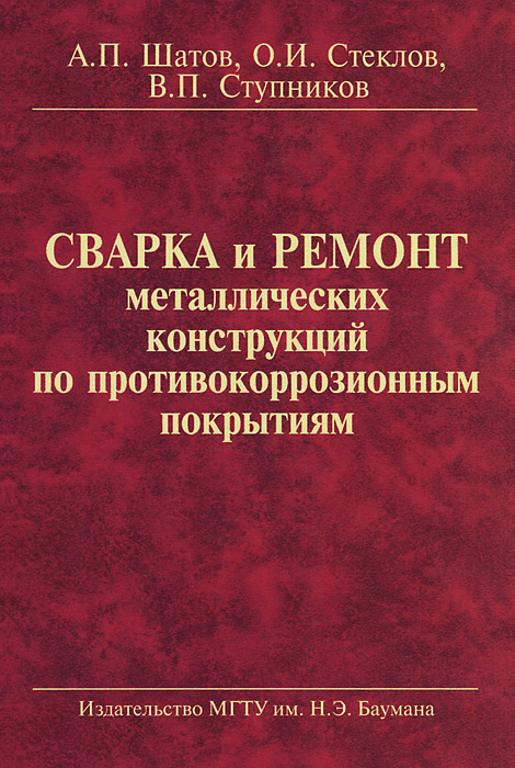 Сварка и ремонт металлических конструкций по противокоррозионным покрытиям, А. П. Шатов, О. И. Стеклов, В. П. Ступников Сварка и ремонт металлических конструкций по противокоррозионным покрытиям, А. П. Шатов, О. И. Стеклов, В. П. Ступников