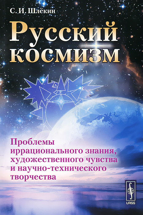 Русский космизм. Проблемы иррационального знания, художественного чувства и научно-технического творчества