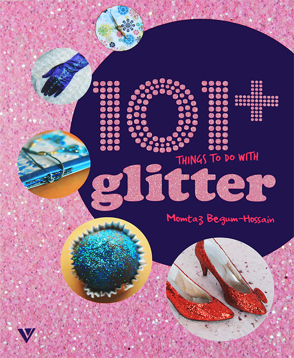 101+ Things to do with Glitter / 101 вещь украшенная блестками Momtaz Begum-Hossain купить читать скачать онлайн - BookMix.ru