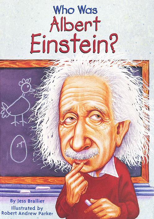 Who was Albert Einstein? - Jess Brallier12296407Everyone has heard of Albert Einstein - but what exactly did he do? How much do kids really know about Albert Einstein besides the funny hair and genius label? For instance, do they know that he was expelled from school as a kid? Finally, heres the story of Albert Einsteins life, told in a fun, engaging way that clearly explores the world he lived in and changed.