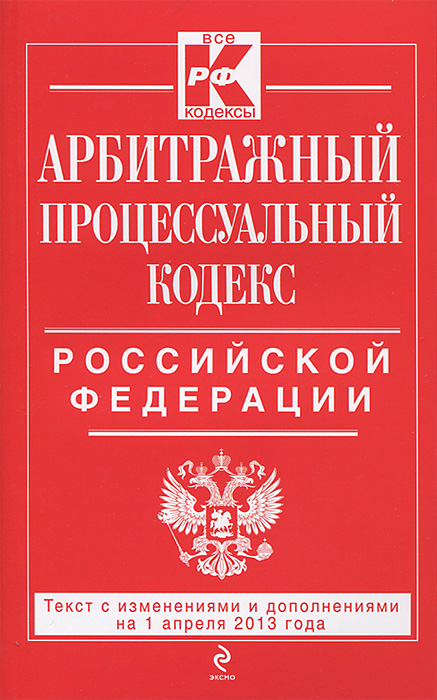 Арбитражный процессуальный кодекс Российской Федерации : текст с изм. и доп. на 1 апреля 2013 г