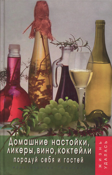 Домашние настойки, ликеры, вино, коктейли. Порадуй себя и гостей