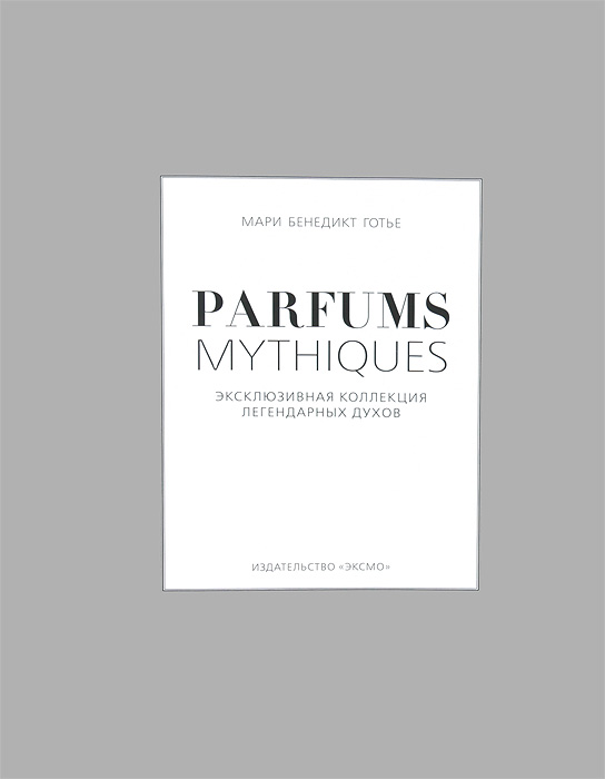 Parfums Mythiques. Эксклюзивная коллекция легендарных духов Мари Бенедикт Готье купить читать скачать онлайн - BookMix.ru