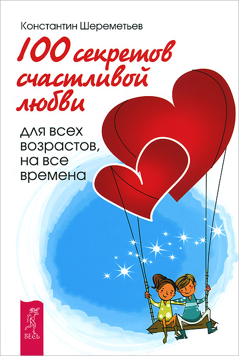 100 секретов счастливой любви. Для всех возрастов, на все времена. К. П. Шереметьев 100 секретов счастливой любви. Для всех возрастов, на все времена. К. П. Шереметьев