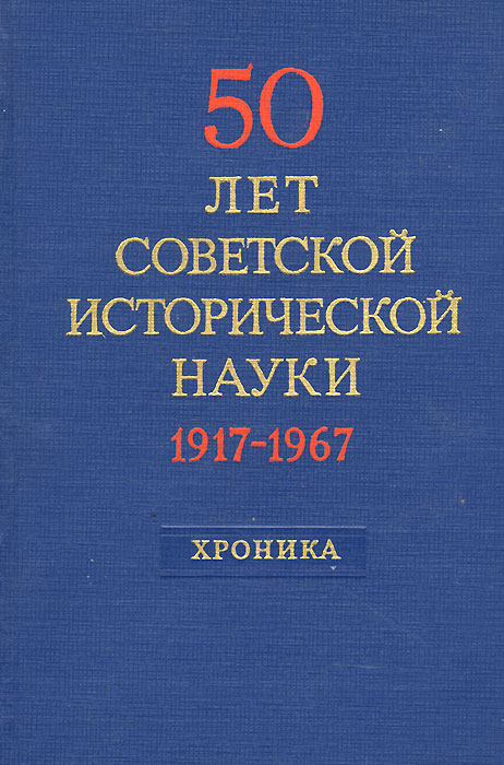 50 лет советской исторической науки. Хроника научной жизни 1917-1967