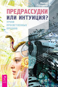 Предрассудки или интуиция? Уроки просветленных предков. Филипп Гардинер Предрассудки или интуиция? Уроки просветленных предков. Филипп Гардинер