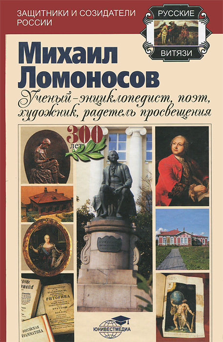 Михаил Ломоносов . Ученый энциклопедист, поэт, художник, радетель просвещения