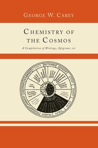Chemistry of the Cosmos; A Compilation of Writings, Epigrams, Etc