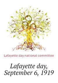Lafayette day, September 6, 1919 Lafayette day national committee купить читать скачать онлайн - BookMix.ru