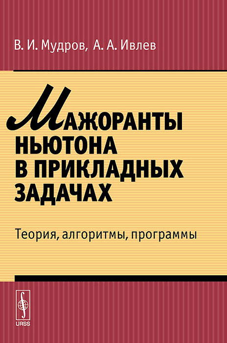 Мажоранты Ньютона в прикладных задачах: Теория, алгоритмы, программы. Мудров В.И., Ивлев А.А. Мажоранты Ньютона в прикладных задачах: Теория, алгоритмы, программы. Мудров В.И., Ивлев А.А.